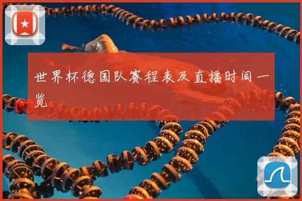 世界杯德国队赛程表及直播时间一览
