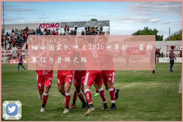 缅甸国家队冲击2026世界杯：最新赛程与晋级之路