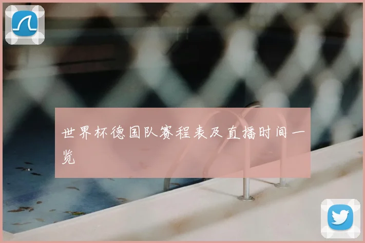 世界杯德国队赛程表及直播时间一览