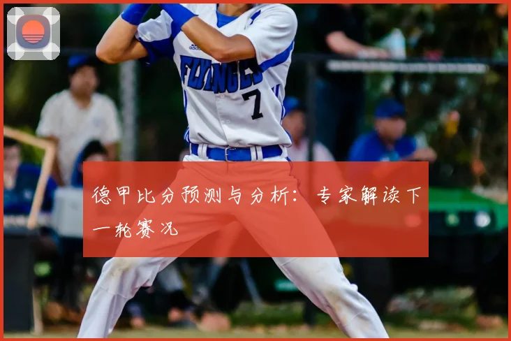 德甲比分预测与分析：专家解读下一轮赛况