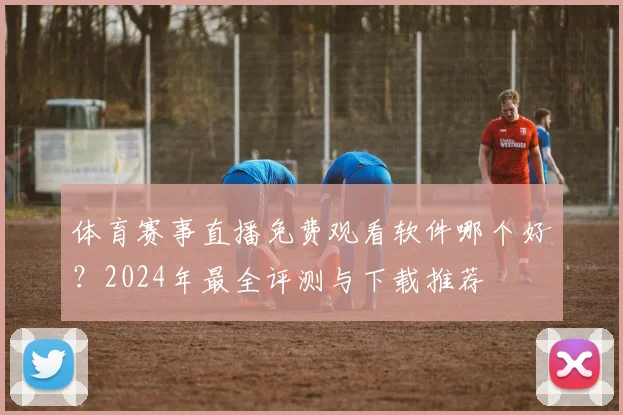 体育赛事直播免费观看软件哪个好?2024年最全评测与下载推荐
