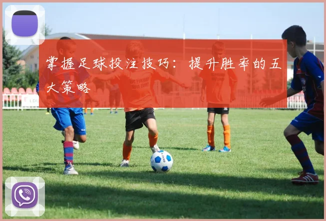 掌握足球投注技巧：提升胜率的五大策略