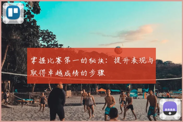 掌握比赛第一的秘诀：提升表现与取得卓越成绩的步骤