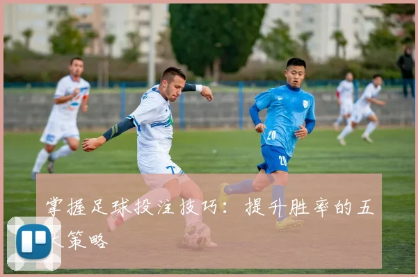 掌握足球投注技巧：提升胜率的五大策略