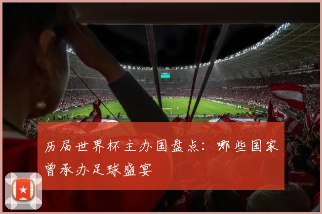 历届世界杯主办国盘点：哪些国家曾承办足球盛宴