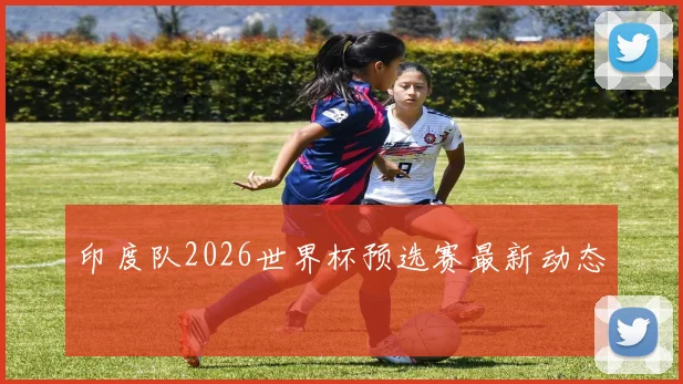 印度队2026世界杯预选赛最新动态