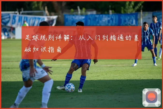 足球规则详解：从入门到精通的基础知识指南