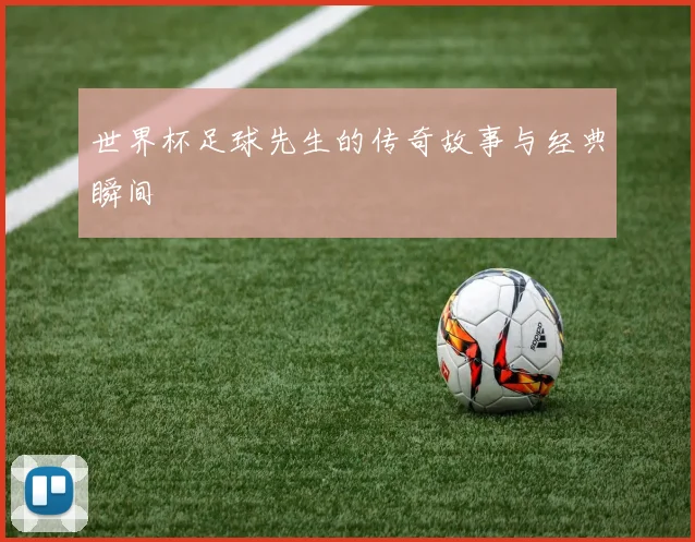 世界杯足球先生的传奇故事与经典瞬间