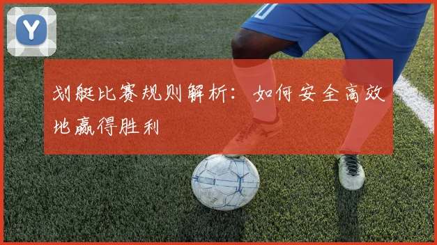 划艇比赛规则解析:如何安全高效地赢得胜利