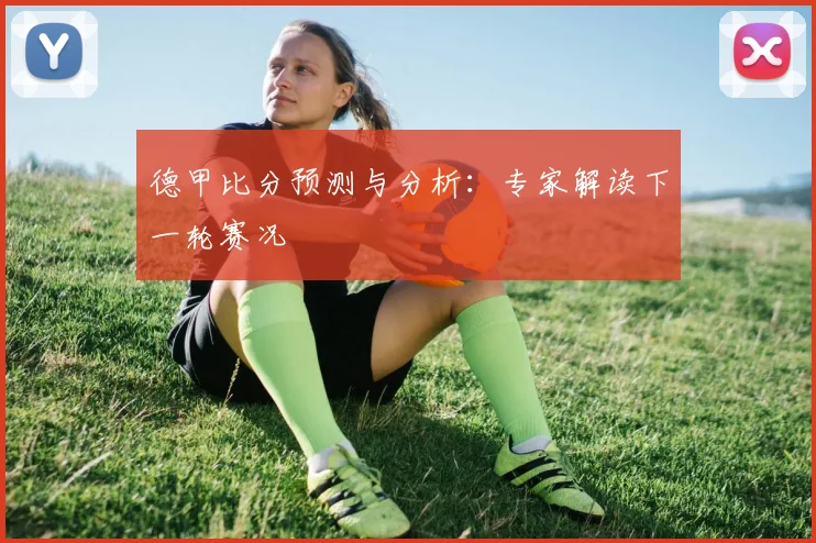 德甲比分预测与分析：专家解读下一轮赛况