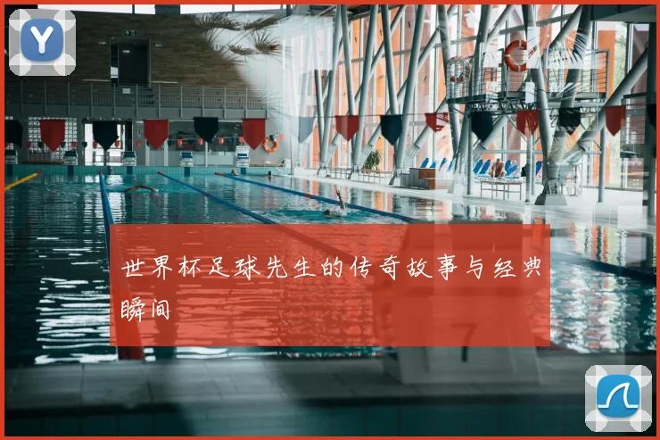 世界杯足球先生的传奇故事与经典瞬间