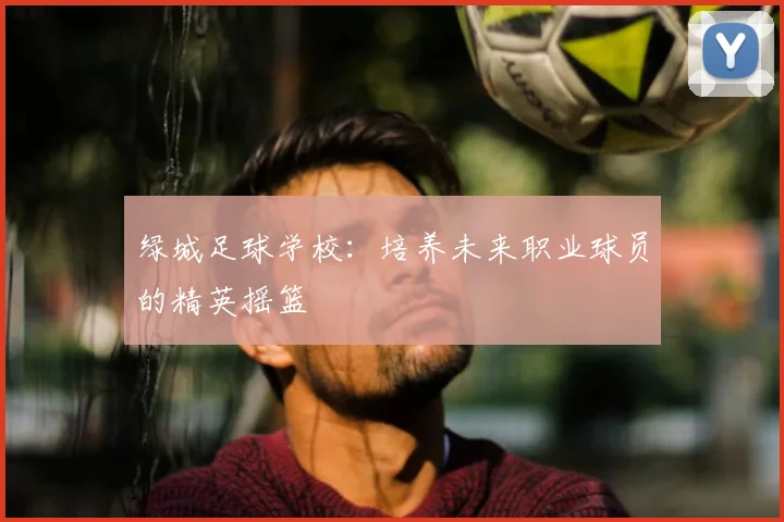 绿城足球学校：培养未来职业球员的精英摇篮