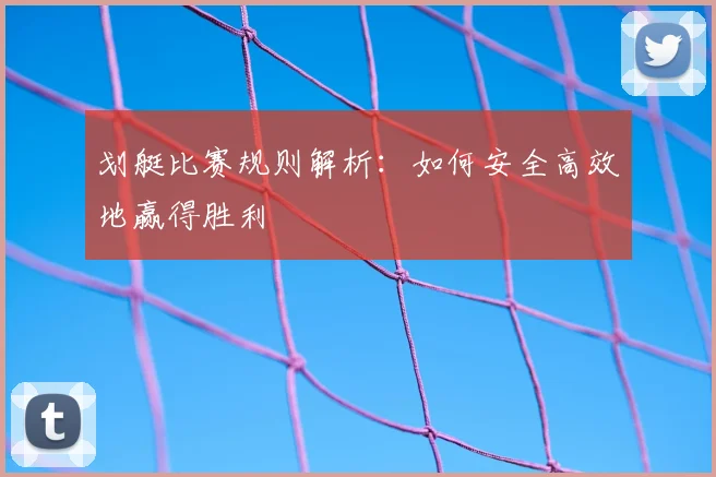 划艇比赛规则解析：如何安全高效地赢得胜利
